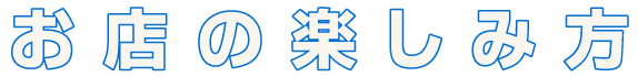 お店の楽しみ方