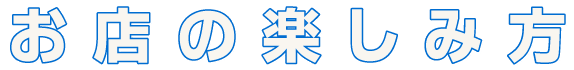 お店の楽しみ方