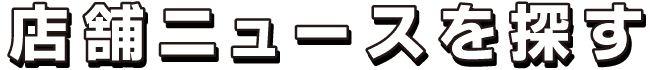 店舗ニュースを探す